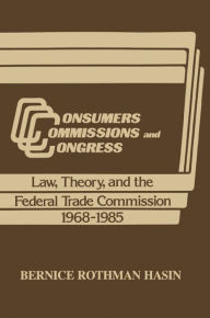 Title: Consumers, Commissions, and Congress: Law, Theory and the Federal Trade Commission, 1968-85, Author: Bernice Rothman Hasin