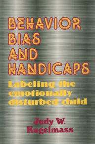 Title: Behavior, Bias and Handicaps: Labelling the Emotionally Disturbed Child, Author: Judith W. Kugelmass