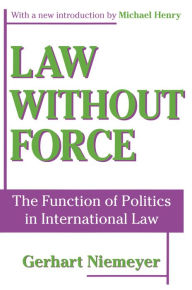 Title: Law without Force: The Function of Politics in International Law, Author: Gerhart Niemeyer