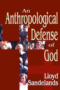 Title: An Anthropological Defense of God, Author: Lloyd E. Sandelands