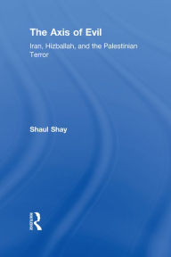 Title: The Axis of Evil: Iran, Hizballah, and the Palestinian Terror, Author: Shaul Shay