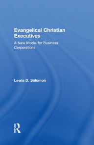 Title: Evangelical Christian Executives: A New Model for Business Corporations, Author: Lewis D. Solomon