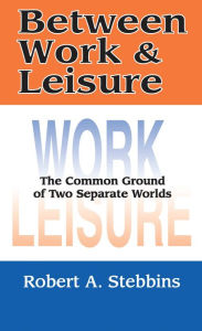 Title: Between Work and Leisure: The Common Ground of Two Separate Worlds, Author: Robert A. Stebbins