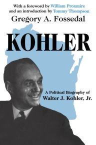 Title: Kohler: A Political Biography of Walter J.Kohler, Jr., Author: Gregory Fossedal