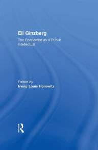 Title: Eli Ginzberg: The Economist as a Public Intellectual, Author: Irving Horowitz