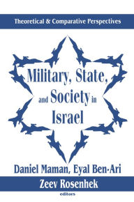 Title: Military, State, and Society in Israel: Theoretical and Comparative Perspectives, Author: Eyal Ben-Ari