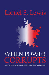 Title: When Power Corrupts: Academic Governing Boards in the Shadow of the Adelphi Case, Author: Lionel S. Lewis