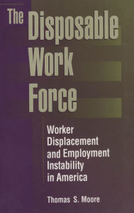 Title: The Disposable Work Force: Worker Displacement and Employment Instability in America, Author: Thomas Moore