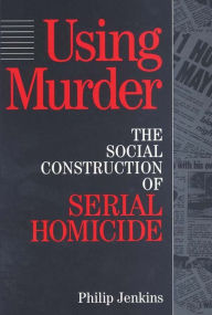 Title: Using Murder: The Social Construction of Serial Homicide, Author: Philip Jenkins