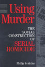 Using Murder: The Social Construction of Serial Homicide