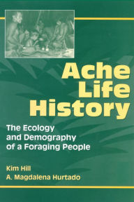 Title: Ache Life History: The Ecology and Demography of a Foraging People, Author: Kim Hill
