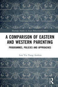 Title: A Comparison of Eastern and Western Parenting: Programmes, Policies and Approaches, Author: Low Yiu Tsang Andrew