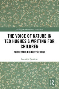 Title: The Voice of Nature in Ted Hughes's Writing for Children: Correcting Culture's Error, Author: Lorraine Kerslake