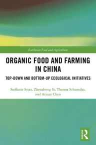 Title: Organic Food and Farming in China: Top-down and Bottom-up Ecological Initiatives, Author: Steffanie Scott