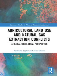 Title: Agricultural Land Use and Natural Gas Extraction Conflicts: A Global Socio-Legal Perspective, Author: Madeline Taylor