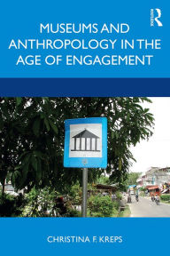 Title: Museums and Anthropology in the Age of Engagement, Author: Christina Kreps