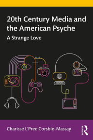 Title: 20th Century Media and the American Psyche: A Strange Love, Author: Charisse L'Pree Corsbie-Massay