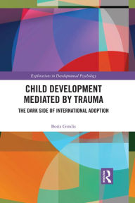 Title: Child Development Mediated by Trauma: The Dark Side of International Adoption, Author: Boris Gindis