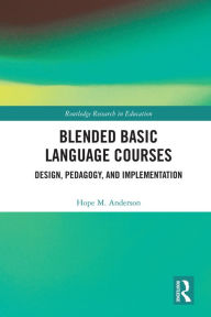 Title: Blended Basic Language Courses: Design, Pedagogy, and Implementation, Author: Hope Anderson