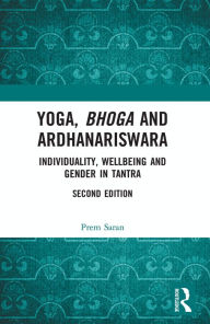 Title: Yoga, Bhoga and Ardhanariswara: Individuality, Wellbeing and Gender in Tantra, Author: Prem Saran