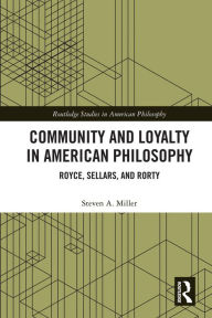 Title: Community and Loyalty in American Philosophy: Royce, Sellars, and Rorty, Author: Steven A. Miller