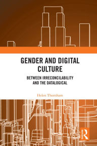 Title: Gender and Digital Culture: Between Irreconcilability and the Datalogical, Author: Helen Thornham