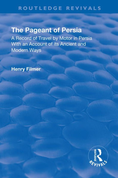 Revival: The Pageant of Persia (1937): A Record of Travel by Motor in Persia with an Account of its Ancient and Modern Ways