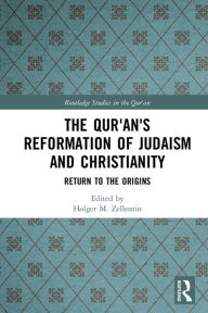 Title: The Qur'an's Reformation of Judaism and Christianity: Return to the Origins, Author: Holger M. Zellentin