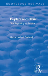 Title: Revival: Dupleix and Clive (1920): The Beginning of Empire, Author: Henry Herbert Dodwell