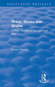 Title: Revival: Dress, Drinks and Drums (1931): Further Studies of Savages and Sex, Author: Ernest Crawley