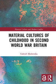 Title: Material Cultures of Childhood in Second World War Britain, Author: Gabriel Moshenska