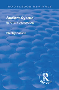 Title: Revival: Ancient Cyprus (1937): Its Art and Archaeology, Author: Stanley Casson