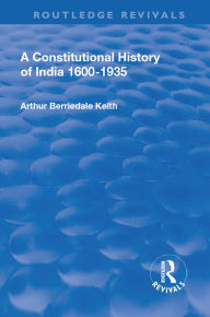 Title: Revival: A Constitutional History of India (1936): 1600-1935, Author: Arthur Berriedale Keith