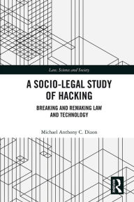 Title: A Socio-Legal Study of Hacking: Breaking and Remaking Law and Technology, Author: Michael Anthony C. Dizon