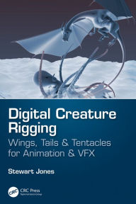 Title: Digital Creature Rigging: Wings, Tails & Tentacles for Animation & VFX, Author: Stewart Jones