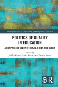 Title: Politics of Quality in Education: A Comparative Study of Brazil, China, and Russia, Author: Jaakko Kauko