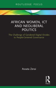 Title: African Women, ICT and Neoliberal Politics: The Challenge of Gendered Digital Divides to People-Centered Governance, Author: Assata Zerai