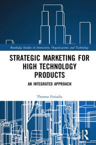 Title: Strategic Marketing for High Technology Products: An Integrated Approach, Author: Thomas Fotiadis