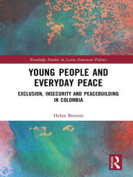 Title: Young People and Everyday Peace: Exclusion, Insecurity and Peacebuilding in Colombia, Author: Helen Berents