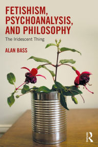 Title: Fetishism, Psychoanalysis, and Philosophy: The Iridescent Thing, Author: Alan Bass