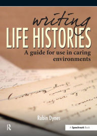 Title: Writing Life Histories: A Guide for Use in Caring Environments, Author: Robin Dynes