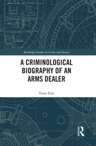 Title: A Criminological Biography of an Arms Dealer, Author: Yarin Eski