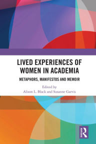 Title: Lived Experiences of Women in Academia: Metaphors, Manifestos and Memoir, Author: Alison L. Black