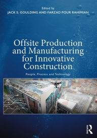 Title: Offsite Production and Manufacturing for Innovative Construction: People, Process and Technology, Author: Jack S. Goulding