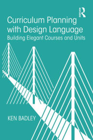 Title: Curriculum Planning with Design Language: Building Elegant Courses and Units, Author: Ken Badley