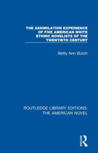 Title: The Assimilation Experience of Five American White Ethnic Novelists of the Twentieth Century, Author: Betty Ann Burch