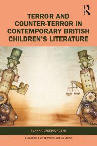 Title: Terror and Counter-Terror in Contemporary British Children's Literature, Author: Blanka Grzegorczyk