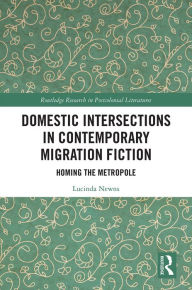 Title: Domestic Intersections in Contemporary Migration Fiction: Homing the Metropole, Author: Lucinda Newns