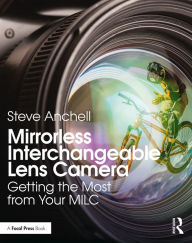 Title: Mirrorless Interchangeable Lens Camera: Getting the Most from Your MILC, Author: Steve Anchell