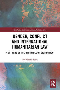 Title: Gender, Conflict and International Humanitarian Law: A critique of the 'principle of distinction', Author: Orly Maya Stern